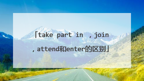 take part in ，join ，attend和enter的区别