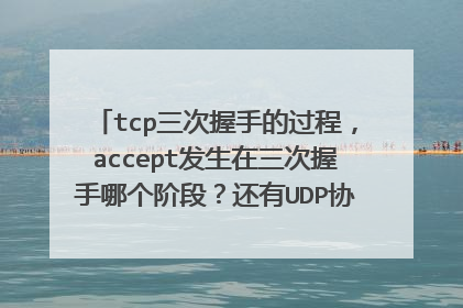 tcp三次握手的过程,accept发生在三次握手哪个阶段?还有UDP协议通讯时怎样得知目标机是否获得了数据包