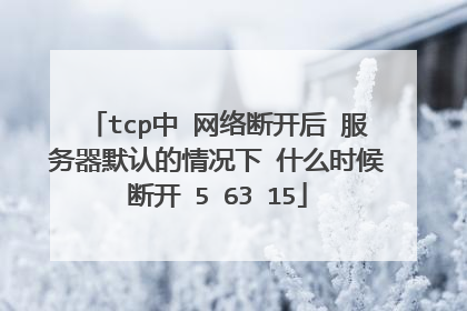tcp中 网络断开后 服务器默认的情况下 什么时候断开 5 63 15