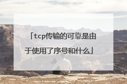 tcp传输的可靠是由于使用了序号和什么