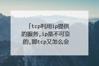 tcp利用ip提供的服务,ip是不可靠的,那tcp又怎么会变成可靠的了呢