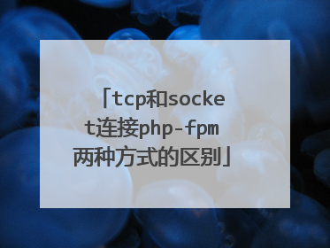 tcp和socket连接php-fpm两种方式的区别