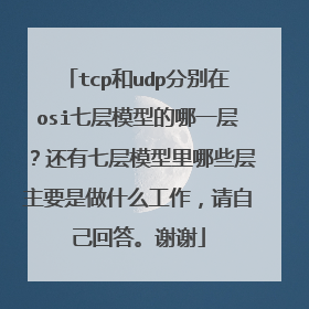 tcp和udp分别在osi七层模型的哪一层？还有七层模型里哪些层主要是做什么工作，请自己回答。谢谢