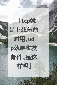 tcp就是下载东西时用,udp就是收发邮件,是这样吗