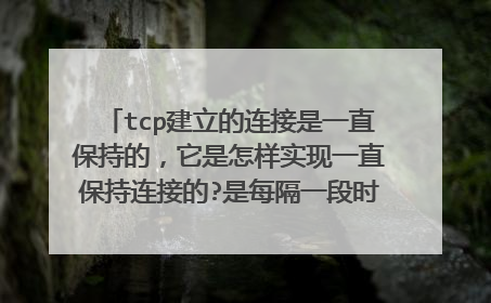 tcp建立的连接是一直保持的,它是怎样实现一直保持连接的?是每隔一段时间就发送个消息吗?