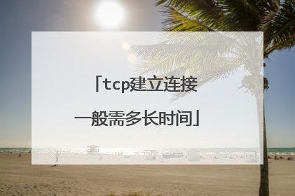 tcp建立连接一般需多长时间