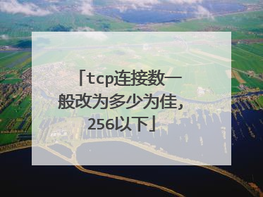 tcp连接数一般改为多少为佳,256以下