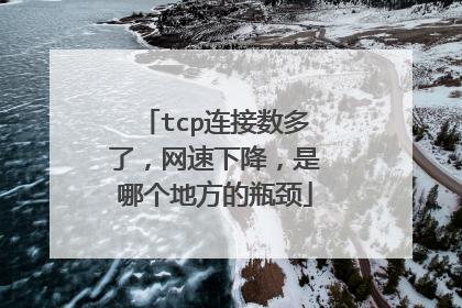 tcp连接数多了，网速下降，是哪个地方的瓶颈