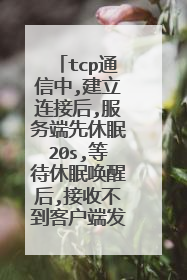 tcp通信中,建立连接后,服务端先休眠20s,等待休眠唤醒后,接收不到客户端发送的全部消息?