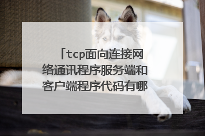 tcp面向连接网络通讯程序服务端和客户端程序代码有哪些不同的地方