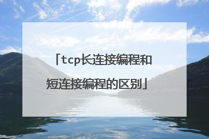 tcp长连接编程和短连接编程的区别