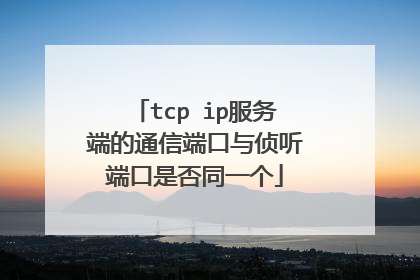 tcp ip服务端的通信端口与侦听端口是否同一个