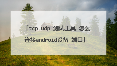 tcp udp 测试工具 怎么连接android设备 端口