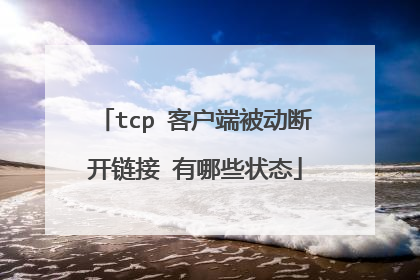 tcp 客户端被动断开链接 有哪些状态