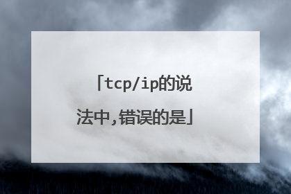 tcp/ip的说法中,错误的是
