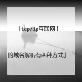 tcp/ip互联网上的域名解析有两种方式