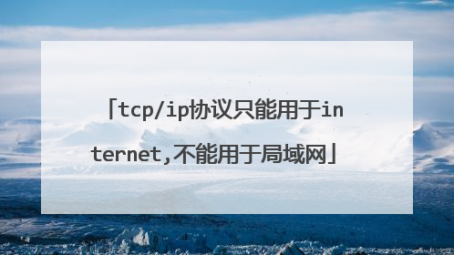 tcp/ip协议只能用于internet,不能用于局域网