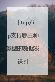 tcp/ip支持哪三种类型的数据发送?