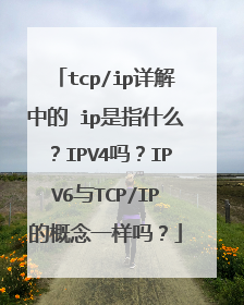 tcp/ip详解中的 ip是指什么？IPV4吗？IPV6与TCP/IP的概念一样吗？