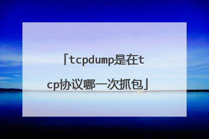 tcpdump是在tcp协议哪一次抓包