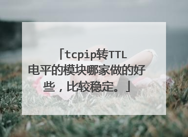 tcpip转TTL电平的模块哪家做的好些，比较稳定。