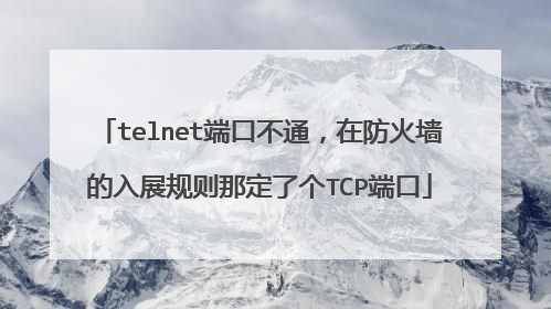 telnet端口不通,在防火墙的入展规则那定了个TCP端口