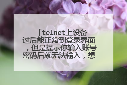 telnet上设备过后能正常到登录界面,但是提示你输入账号密码后就无法输入,想键盘失灵了一样?