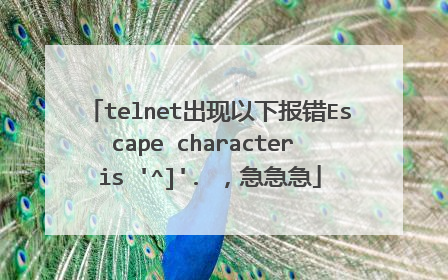 telnet出现以下报错Escape character is '^]'. ，急急急