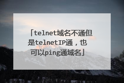 telnet域名不通但是telnetIP通，也可以ping通域名