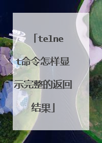 telnet命令怎样显示完整的返回结果