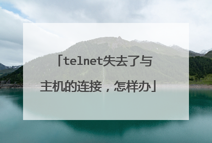 telnet失去了与主机的连接,怎样办