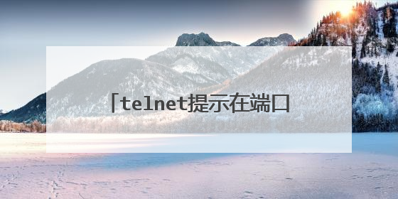 telnet提示在端口23连接失败怎么回事
