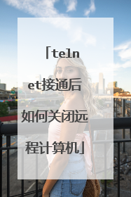 telnet接通后如何关闭远程计算机