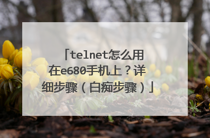 telnet怎么用在e680手机上?详细步骤(白痴步骤)