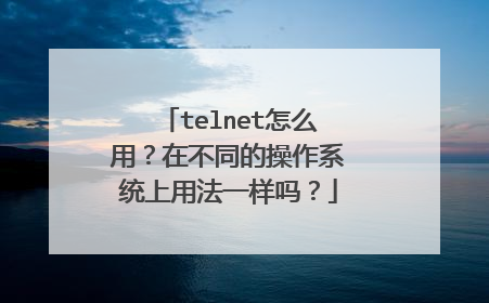 telnet怎么用？在不同的操作系统上用法一样吗？