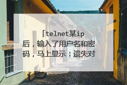 telnet某ip后,输入了用户名和密码,马上显示:遗失对主机的连接。