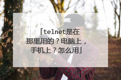 telnet是在那里用的？电脑上，手机上？怎么用