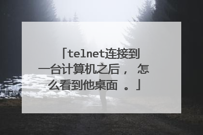 telnet连接到一台计算机之后, 怎么看到他桌面 。