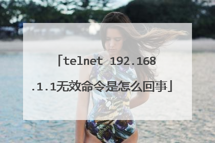 telnet 192.168.1.1无效命令是怎么回事