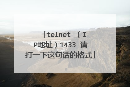 telnet (IP地址)1433 请打一下这句话的格式