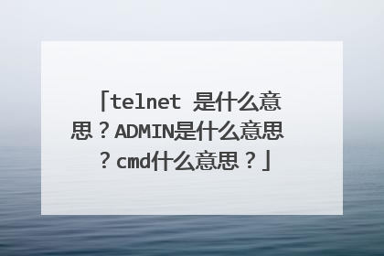 telnet 是什么意思？ADMIN是什么意思？cmd什么意思？