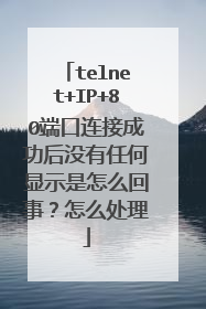 telnet+IP+80端口连接成功后没有任何显示是怎么回事?怎么处理