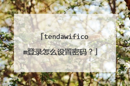 tendawificom登录怎么设置密码?