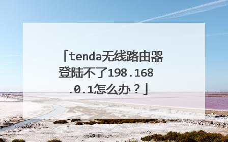 tenda无线路由器登陆不了198.168.0.1怎么办？