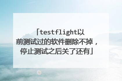 testflight以前测试过的软件删除不掉,停止测试之后关了还有