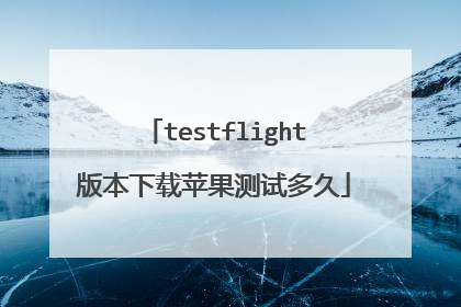 testflight版本下载苹果测试多久