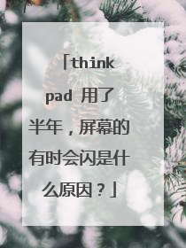 thinkpad 用了半年,屏幕的有时会闪是什么原因?