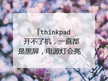 thinkpad 开不了机,一直都是黑屏,电源灯会亮,怎么办?