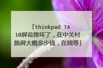 thinkpad T410屏幕摔坏了，在中关村换屏大概多少钱，在线等