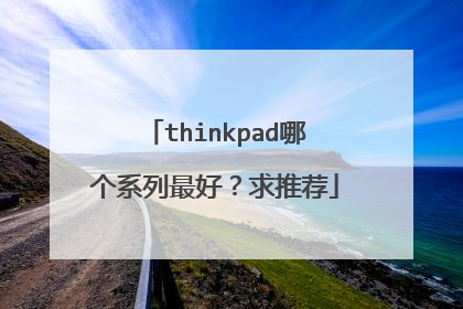thinkpad哪个系列最好?求推荐